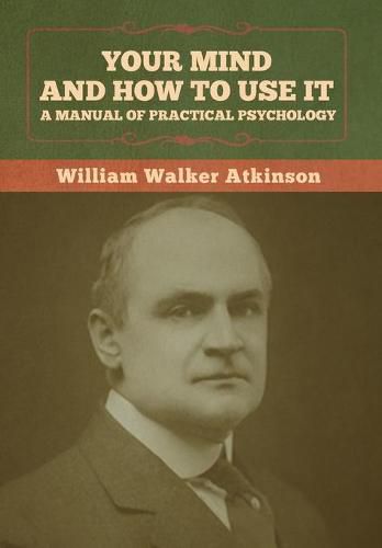 Cover image for Your Mind and How to Use It: A Manual of Practical Psychology