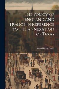 Cover image for The Policy of England and France in Reference to the Annexation of Texas