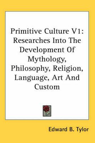 Primitive Culture V1: Researches Into the Development of Mythology, Philosophy, Religion, Language, Art and Custom