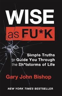 Cover image for Wise as F*ck: Simple Truths to Guide You Through the Sh*tstorms in Life