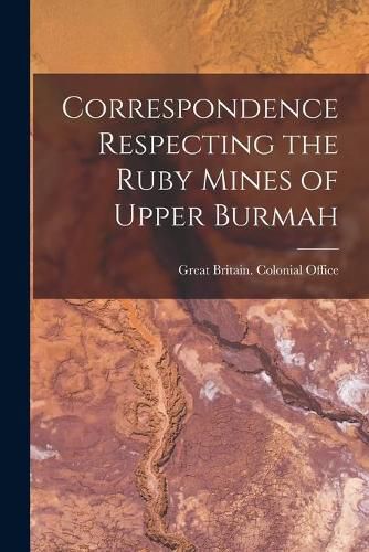 Cover image for Correspondence Respecting the Ruby Mines of Upper Burmah