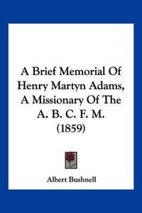 Cover image for A Brief Memorial of Henry Martyn Adams, a Missionary of the A. B. C. F. M. (1859)