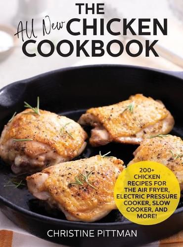 Cover image for The All New Chicken Cookbook: 200+ Recipes for the Air Fryer, Electric Pressure Cooker, Slow Cooker, and More