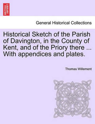 Cover image for Historical Sketch of the Parish of Davington, in the County of Kent, and of the Priory There ... with Appendices and Plates.