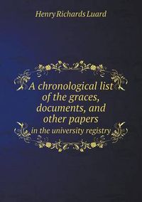 Cover image for A chronological list of the graces, documents, and other papers in the university registry