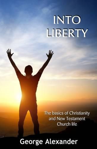 Into Liberty: The Basics of Christianity and New Testament Church Life