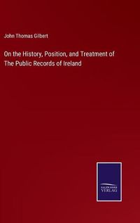 Cover image for On the History, Position, and Treatment of The Public Records of Ireland