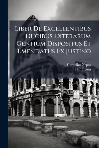 Cover image for Liber De Excellentibus Ducibus Exterarum Gentium Dispositus Et Emendatus Ex Justino