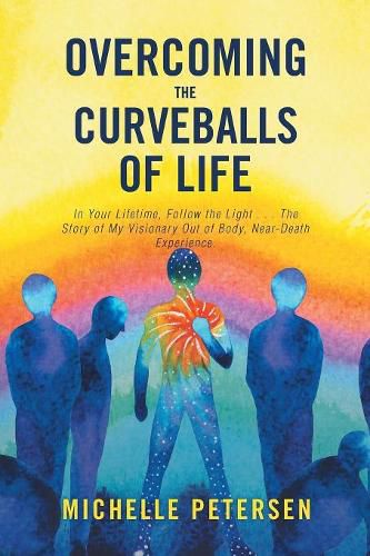 Cover image for Overcoming the Curveballs of Life: In Your Lifetime, Follow the Light . . . the Story of My Visionary, Out-Of-Body Near-Death Experience