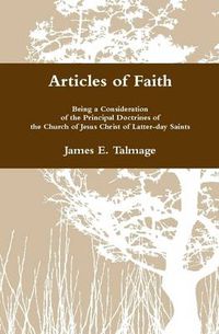 Cover image for Articles of Faith: Being a Consideration of the Principal Doctrines of the Church of Jesus Christ of Latter-day Saints