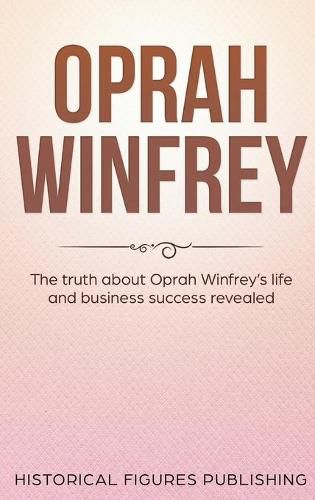 Oprah Winfrey: The Truth about Oprah Winfrey's Life and Business Success Revealed