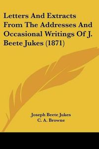 Cover image for Letters And Extracts From The Addresses And Occasional Writings Of J. Beete Jukes (1871)