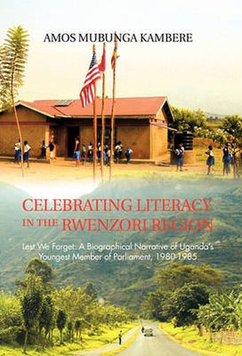 Cover image for Celebrating Literacy in the Rwenzori Region: Lest We Forget: A Biographical Narrative of Uganda's Youngest Member of Parliament, 1980-1985