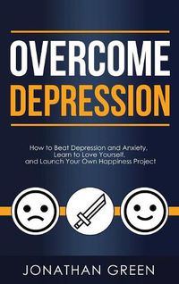 Cover image for Overcome Depression: How to Beat Depression and Anxiety, Learn to Love Yourself, and Launch Your Own Happiness Project
