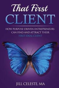 Cover image for That First Client: How Purpose-Driven Entrepreneurs Can Find and Attract Their First Ideal Client