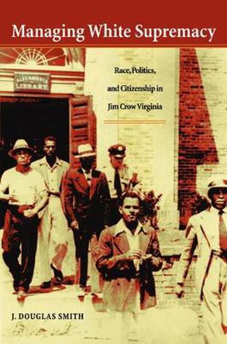 Cover image for Managing White Supremacy: Race, Politics and Citizenship in Jim Crow Virginia