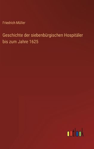Cover image for Geschichte der siebenbuergischen Hospitaeler bis zum Jahre 1625