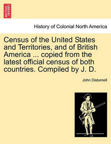 Cover image for Census of the United States and Territories, and of British America ... Copied from the Latest Official Census of Both Countries. Compiled by J. D.