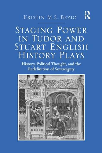 Cover image for Staging Power in Tudor and Stuart English History Plays: History, Political Thought, and the Redefinition of Sovereignty