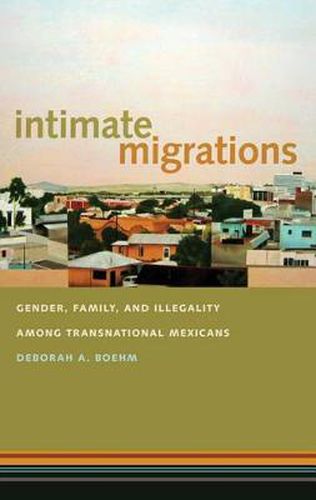 Cover image for Intimate Migrations: Gender, Family, and Illegality Among Transnational Mexicans