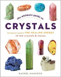 Cover image for The Ultimate Guide to Crystals: The Beginner's Guide to the Healing Energy of 100 Crystals and Stones