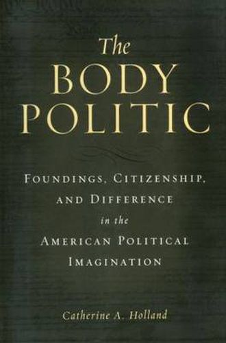 Cover image for The Body Politic: Foundings, Citizenship, and Difference in the American Political Imagination