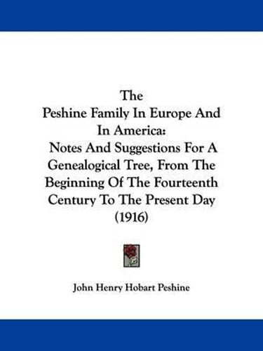 Cover image for The Peshine Family in Europe and in America: Notes and Suggestions for a Genealogical Tree, from the Beginning of the Fourteenth Century to the Present Day (1916)