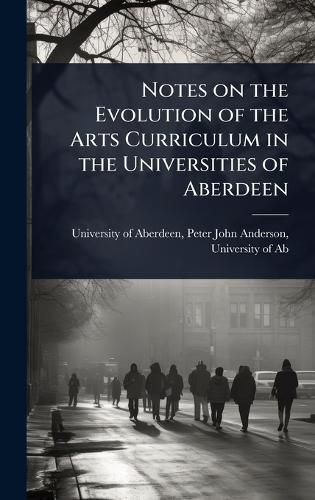 Cover image for Notes on the Evolution of the Arts Curriculum in the Universities of Aberdeen