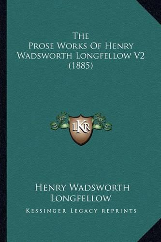 Cover image for The Prose Works of Henry Wadsworth Longfellow V2 (1885) the Prose Works of Henry Wadsworth Longfellow V2 (1885)