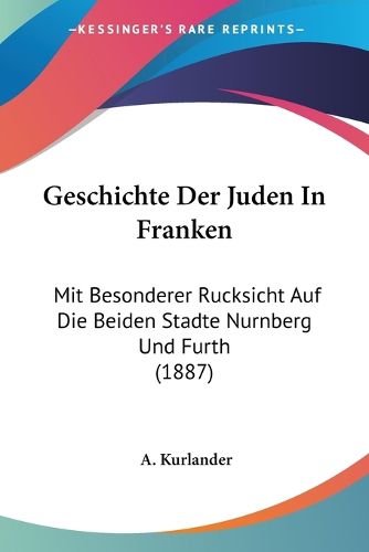 Cover image for Geschichte Der Juden in Franken: Mit Besonderer Rucksicht Auf Die Beiden Stadte Nurnberg Und Furth (1887)