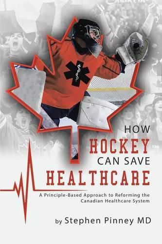 Cover image for How Hockey Can Save Healthcare: A Principle-Based Approach to Reforming the Canadian Healthcare System