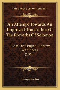 Cover image for An Attempt Towards an Improved Translation of the Proverbs of Solomon: From the Original Hebrew, with Notes (1819)