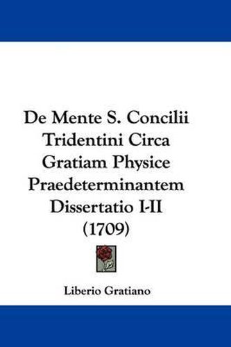 Cover image for de Mente S. Concilii Tridentini Circa Gratiam Physice Praedeterminantem Dissertatio I-II (1709)