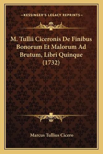 M. Tullii Ciceronis de Finibus Bonorum Et Malorum Ad Brutum, Libri Quinque (1732)