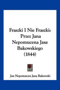 Cover image for Fraszki I Nie Fraszki: Przez Jana Nepomucena Jaxe Bakowskiego (1844)