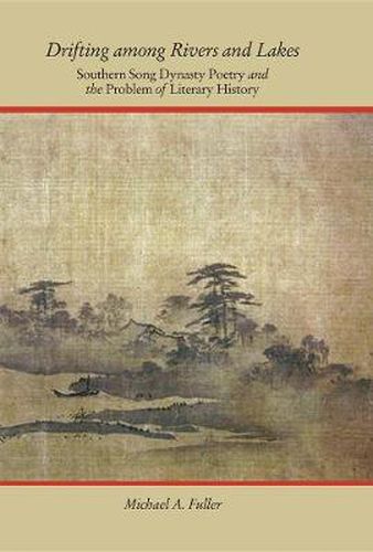 Drifting among Rivers and Lakes: Southern Song Dynasty Poetry and the Problem of Literary History