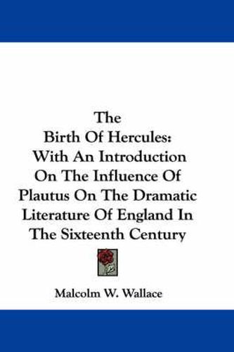 Cover image for The Birth of Hercules: With an Introduction on the Influence of Plautus on the Dramatic Literature of England in the Sixteenth Century