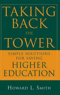 Cover image for Taking Back the Tower: Simple Solutions for Saving Higher Education