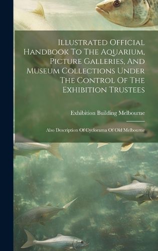 Cover image for Illustrated Official Handbook To The Aquarium, Picture Galleries, And Museum Collections Under The Control Of The Exhibition Trustees