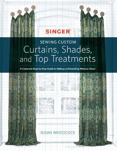 Cover image for Singer(R) Sewing Custom Curtains, Shades, and Top Treatments: A Complete Step-by-Step Guide to Making and Installing Window Decor