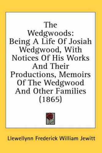 Cover image for The Wedgwoods: Being a Life of Josiah Wedgwood, with Notices of His Works and Their Productions, Memoirs of the Wedgwood and Other Families (1865)