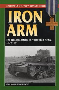 Cover image for Iron Arm: The Mechanization of Mussolini's Army, 1920-40