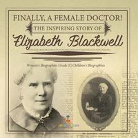 Cover image for Finally, A Female Doctor! The Inspiring Story of Elizabeth Blackwell Women's Biographies Grade 5 Children's Biographies