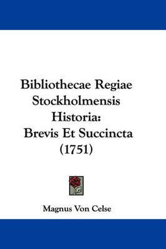 Cover image for Bibliothecae Regiae Stockholmensis Historia: Brevis Et Succincta (1751)