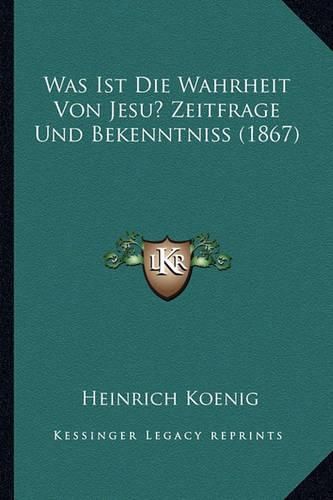 Cover image for Was Ist Die Wahrheit Von Jesu? Zeitfrage Und Bekenntniss (1867)