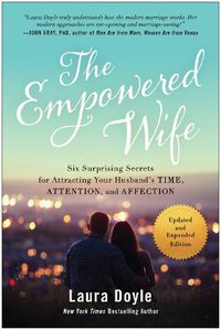 Cover image for The Empowered Wife, Updated and Expanded Edition: Six Surprising Secrets for Attracting Your Husband's Time, Attention, and Affect ion