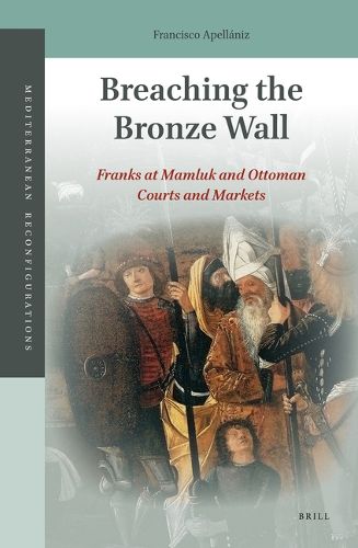 Cover image for Breaching the Bronze Wall: Franks at Mamluk and Ottoman Courts and Markets