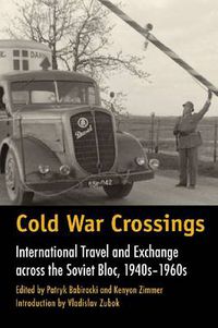 Cover image for Cold War Crossings: International Travel and Exchange across the Soviet Bloc, 1940s-1960s