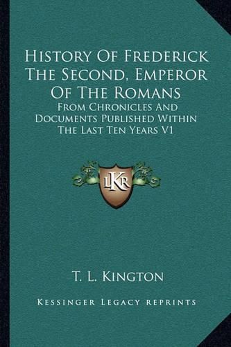 Cover image for History of Frederick the Second, Emperor of the Romans: From Chronicles and Documents Published Within the Last Ten Years V1