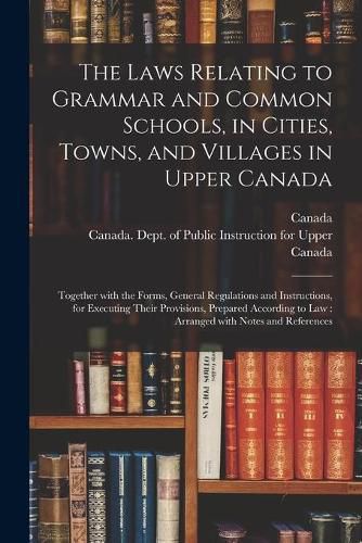 Cover image for The Laws Relating to Grammar and Common Schools, in Cities, Towns, and Villages in Upper Canada